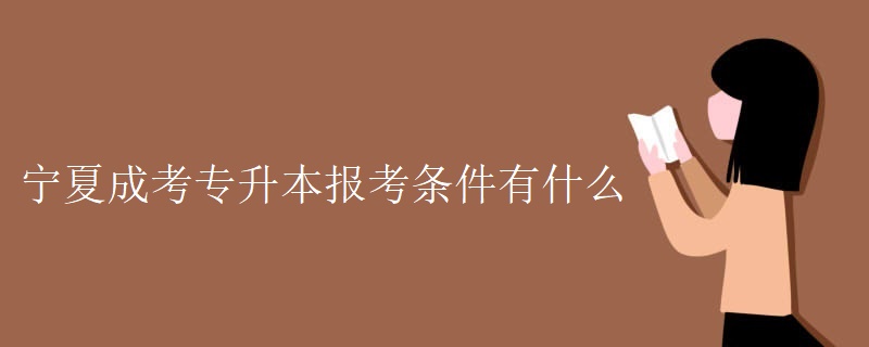 宁夏成考专升本报考条件有什么