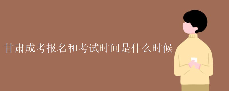 甘肃成考报名和考试时间是什么时候