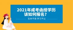 2021年成考函授学历该如何报名？