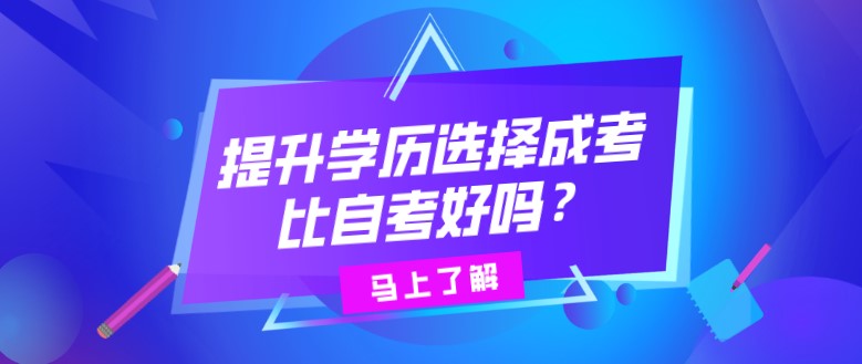 提升学历选择成考比自考好吗？