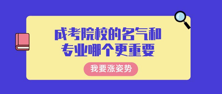 成考院校的名气和专业哪个更重要