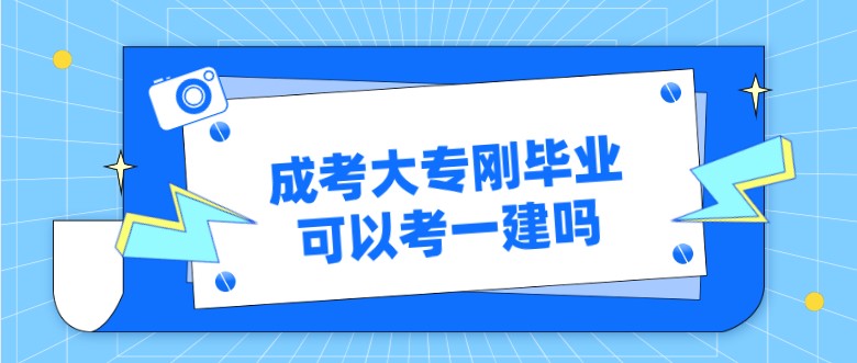 成考大专刚毕业可以考一建吗