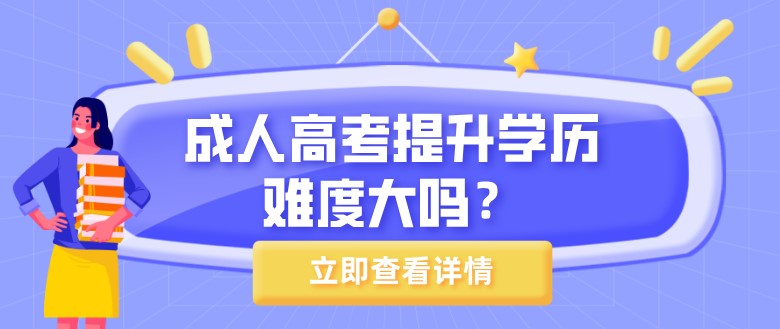 成人高考提升学历难度大吗？