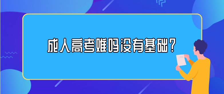 成人高考难吗没有基础？