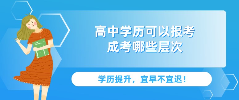 高中学历可以报考成考哪些层次？