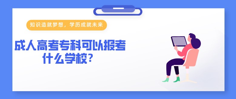 成人高考专科可以报考什么学校？