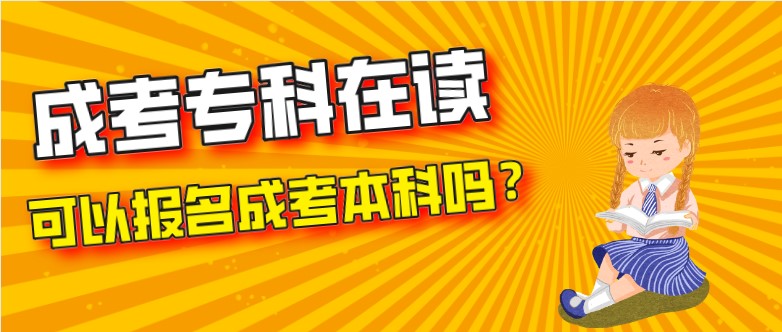 成考专科在读可以报名成考本科吗？