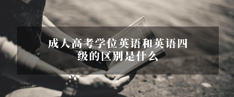 成人高考学位英语和英语四级的区别是什么?