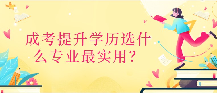 成考提升学历选什么专业最实用？