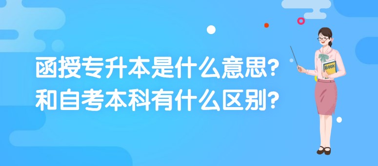 函授专升本是什么意思？和自考本科有什么区别？