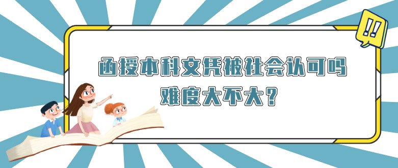 函授本科文凭被社会认可吗，难度大不大？