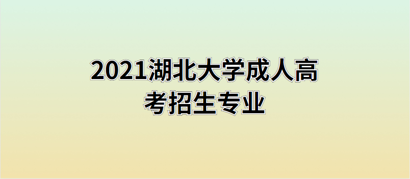 湖北大学2021年成人高考招生专业