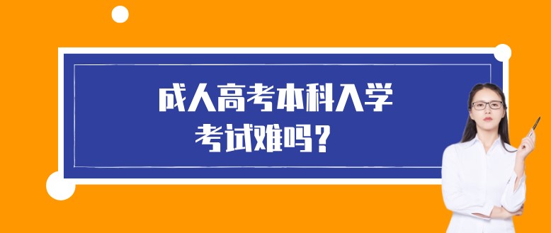  成人高考本科入学考试难吗？