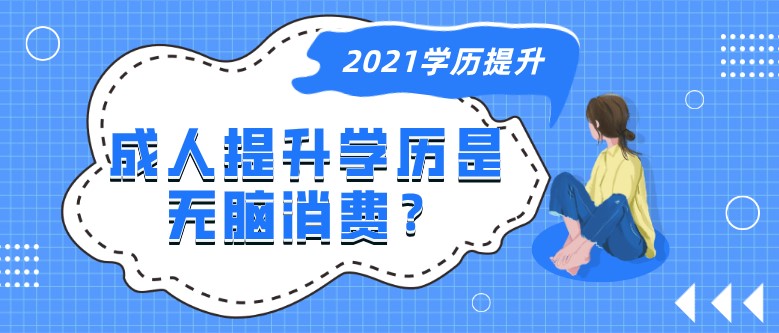 2021年成人提升学历是无脑消费？