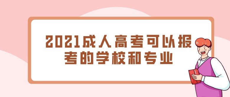 2021成人高考可以报考的学校和专业