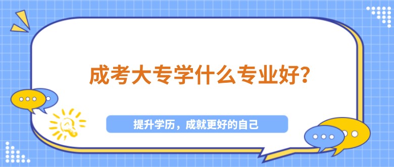 成考大专学什么专业好？