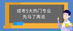 成考5大热门专业，先马了再说