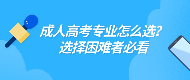 成人高考专业怎么选？选择困难者必看