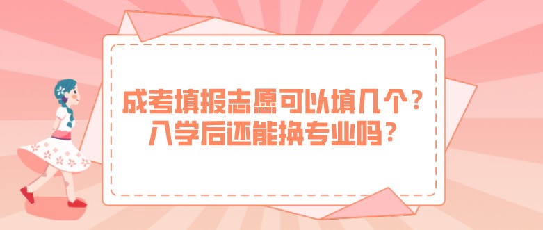 成考填报志愿可以填几个？入学后还能换专业吗？