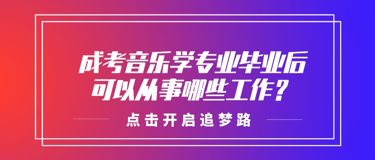 成考音乐学专业毕业后可以从事哪些工作？