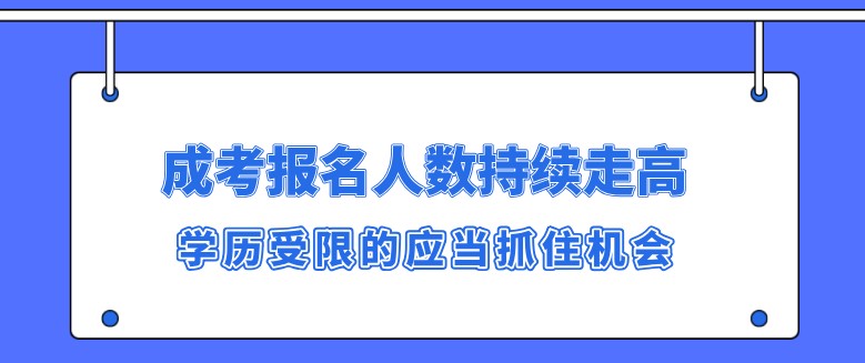 成考报名人数持续走高，学历受限的应当抓住机会！