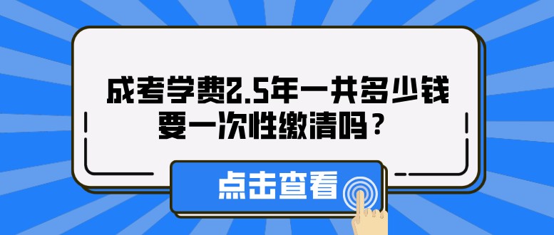 成考学费2.5年一共多少钱，要一次性缴清吗？