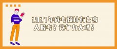 2021年成考预计有多少人报考？竞争力大吗？