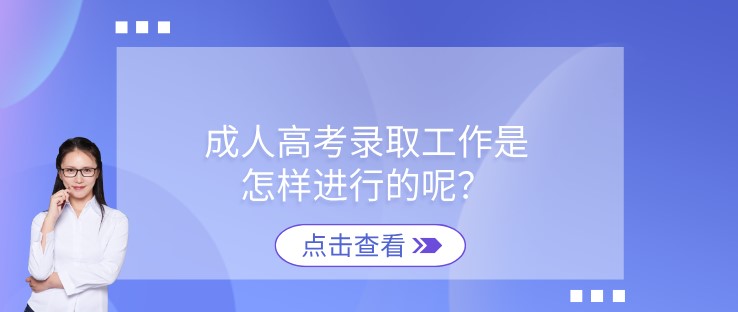 成人高考录取工作是怎样进行的呢？