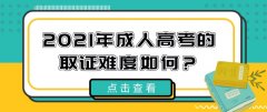2021年成人高考的取证难度如何？