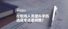 在职场人员提升学历选成考还是网教？