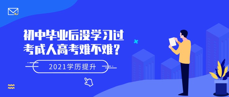 初中毕业后没学习过，考成人高考难不难？