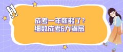 成考一年就够了？细数成考6大骗局