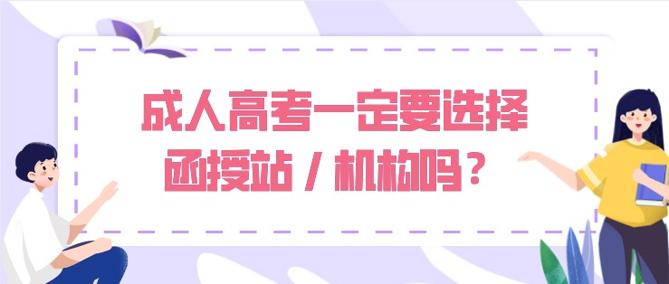 成人高考一定要选择函授站 / 机构吗？