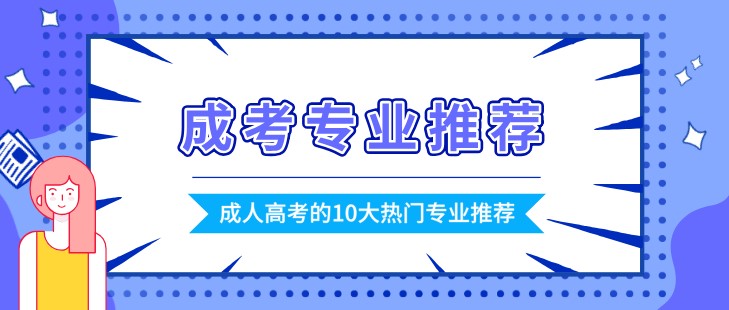 成人高考的10大热门专业推荐，总有适合你的！