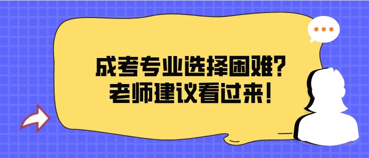 成考专业选择困难?老师建议看过来!