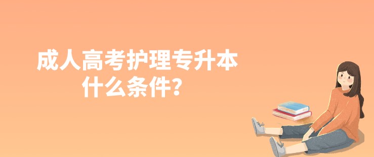 成人高考护理专升本什么条件？