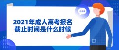 2021年成人高考报名截止时间是什么时候