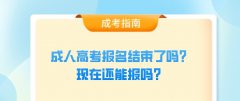 成人高考报名结束了吗？现在还能报吗？