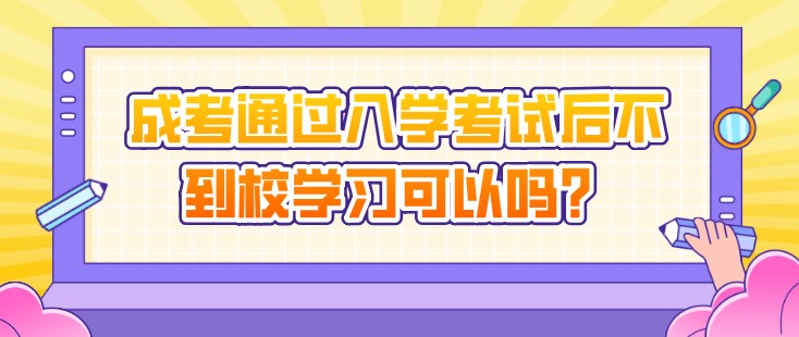 成考通过入学考试后不到校学习可以吗？