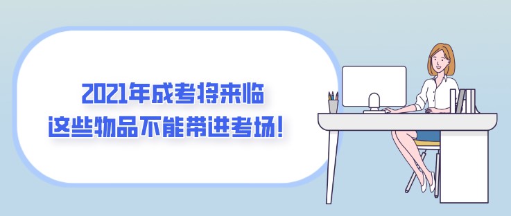 2021年成考将来临，这些物品不能带进考场！