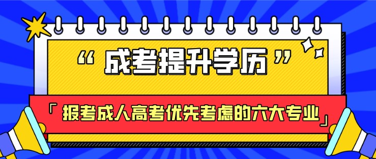 报考成人高考优先考虑的六大专业