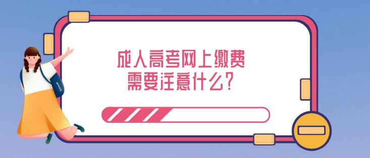 成人高考网上缴费需要注意什么？