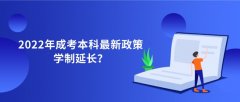 2022年成考本科最新政策，学制延长？