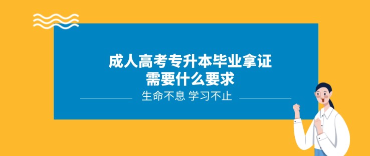 成人高考专升本毕业拿证需要什么要求？