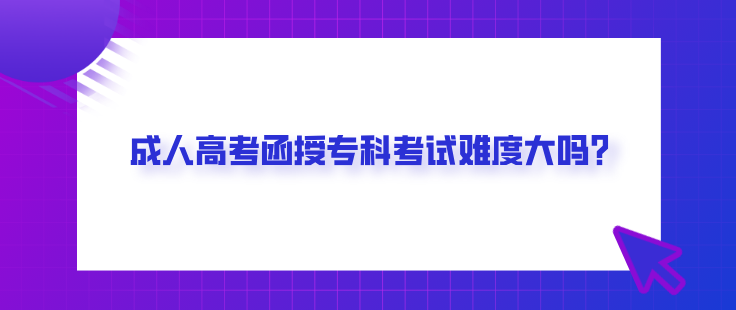 成人高考函授专科考试难度大吗？