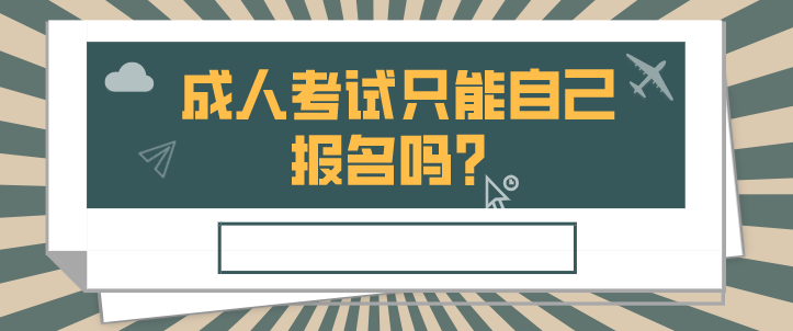 成人考试只能自己报名吗？