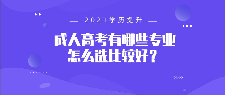 成人高考有哪些专业，怎么选比较好？