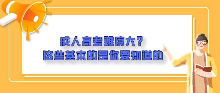 成人高考难度大？这些基本的是你要知道的