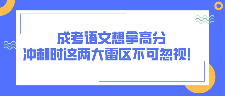 成考语文想拿高分，冲刺时这两大雷区不可忽视！