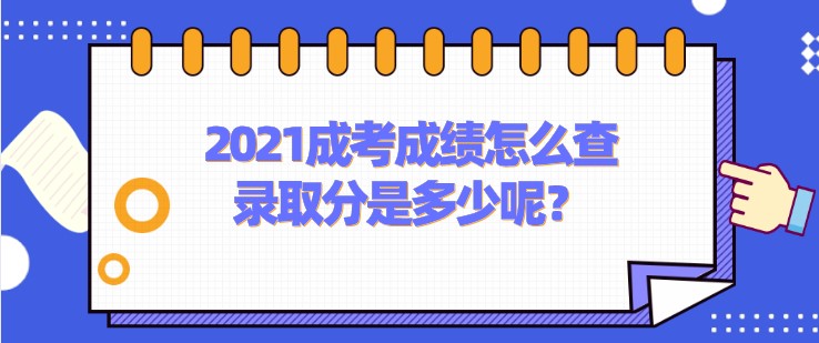 2021成考成绩怎么查，录取分是多少呢？